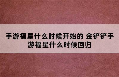 手游福星什么时候开始的 金铲铲手游福星什么时候回归